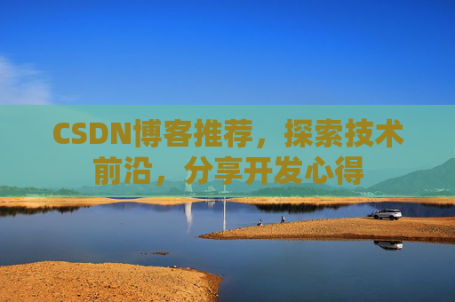 CSDN博客推荐,探索技术前沿,分享开发心得
